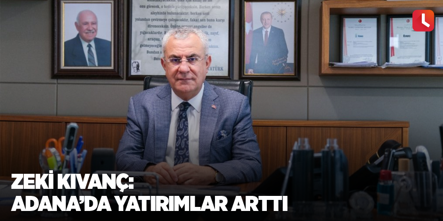 Zeki Kıvanç: Adana'da yatırımlar arttı