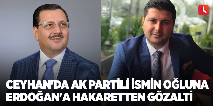 Ceyhan'da AK Partili ismin oğluna Erdoğan'a hakaretten gözaltı