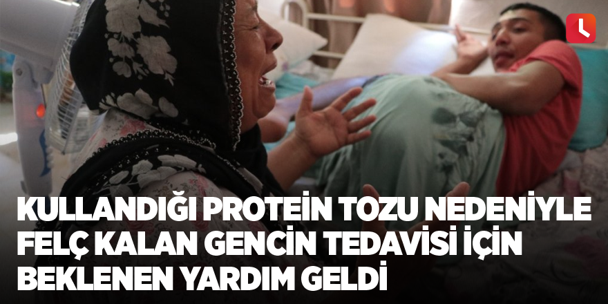 Kullandığı protein tozu nedeniyle felç kalan gencin tedavisi için beklenen yardım geldi