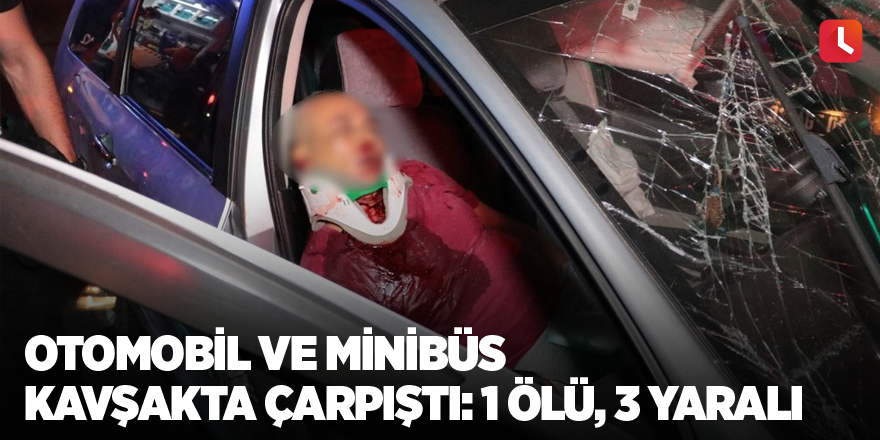 Otomobil ve minibüs kavşakta çarpıştı: 1 ölü, 3 yaralı