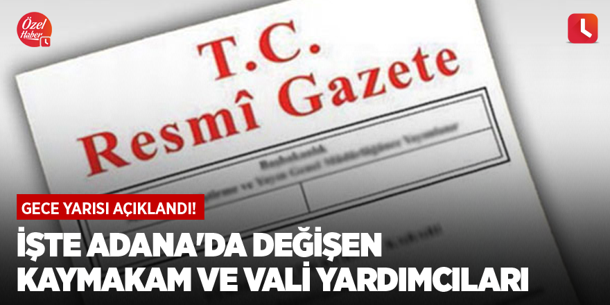 Gece yarısı açıklandı! İşte Adana'da değişen kaymakam ve vali yardımcıları