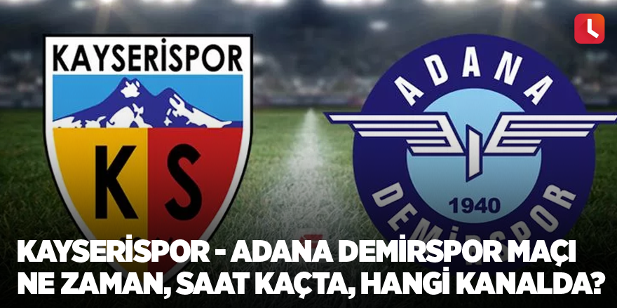 Kayserispor - Adana Demirspor maçı ne zaman, saat kaçta, hangi kanalda?