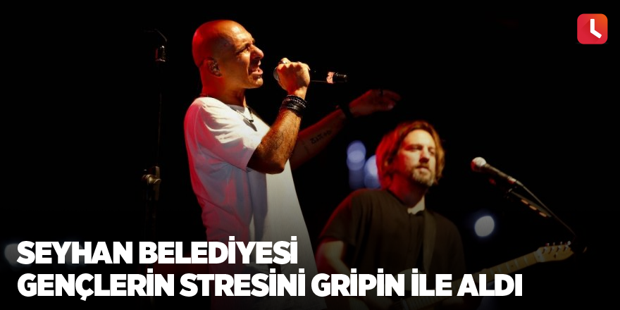 Seyhan, gençlerin stresini Gripin ile aldı