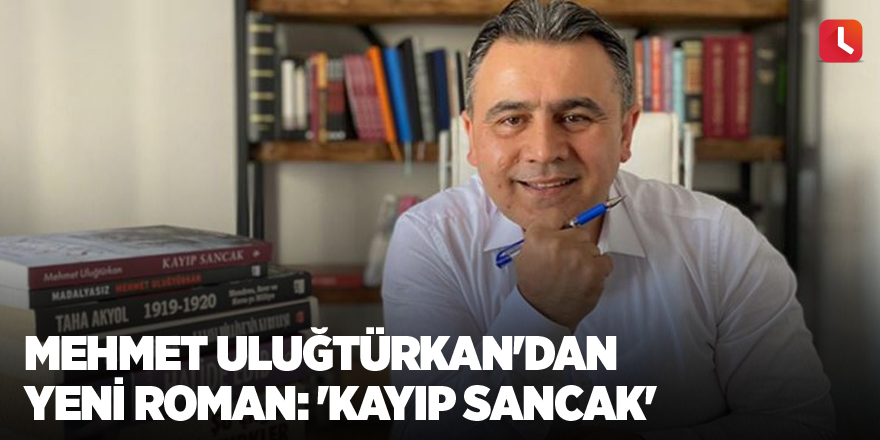 Mehmet Uluğtürkan'dan yeni roman: 'Kayıp Sancak'