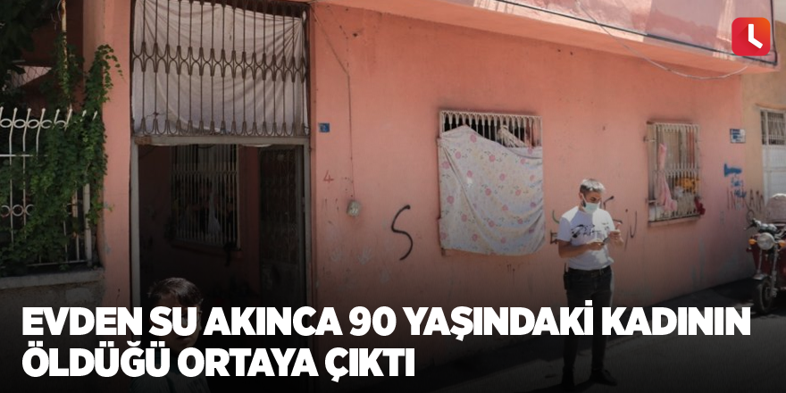 Evden su akınca 90 yaşındaki kadının öldüğü ortaya çıktı