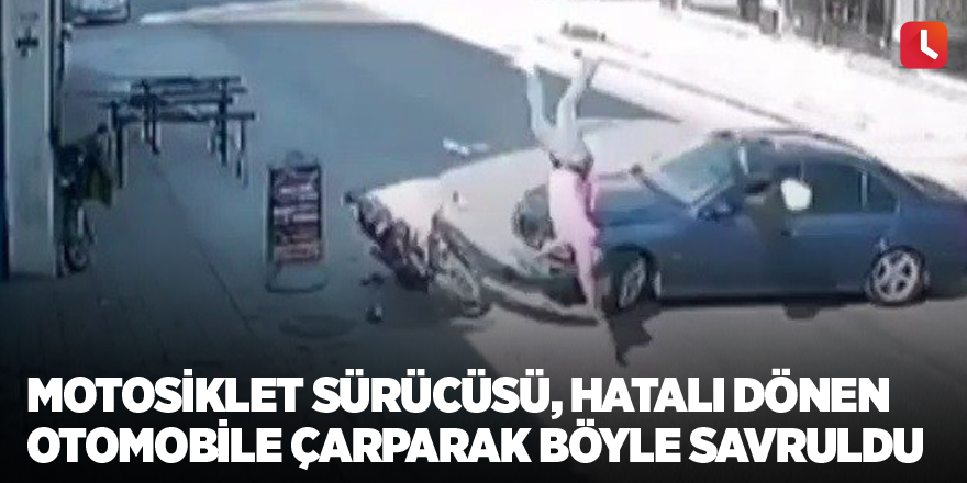 Motosiklet sürücüsü, hatalı dönen otomobile çarparak böyle savruldu