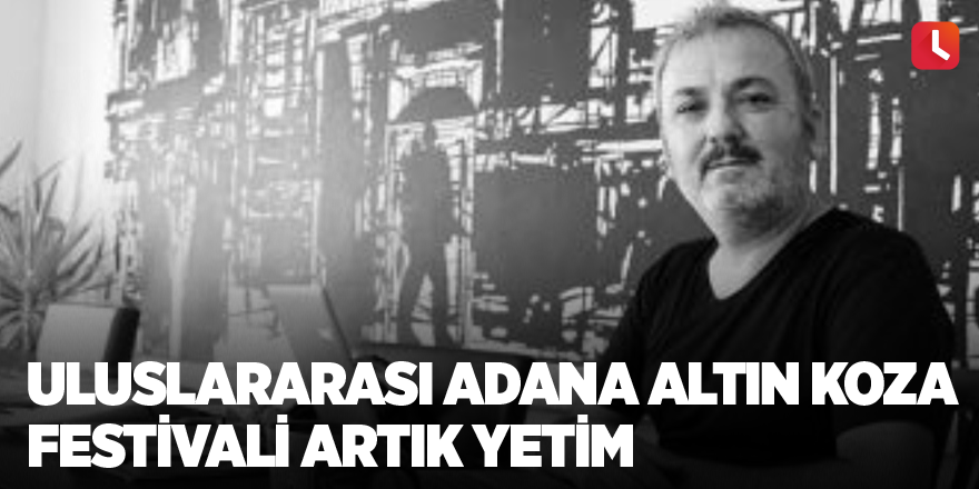 Uluslararası Adana Altın Koza Festivali artık yetim