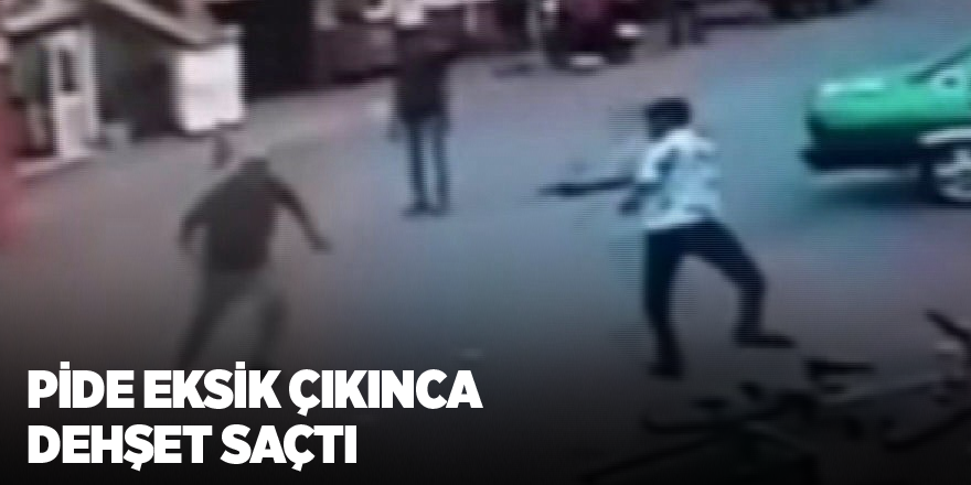 Pide eksik çıkınca dehşet saçtı