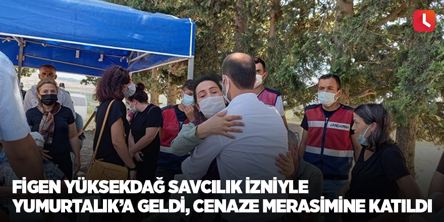 Figen Yüksekdağ savcılık izniyle Yumurtalık’a geldi, cenaze merasimine katıldı