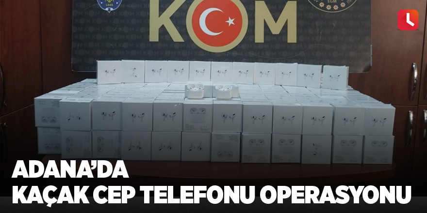 Adana’da kaçak cep telefonu operasyonu