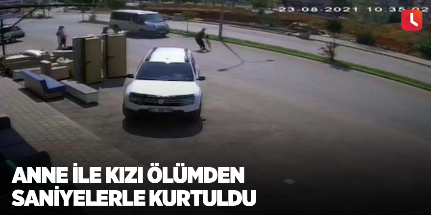 Anne ile kızı ölümden saniyelerle kurtuldu