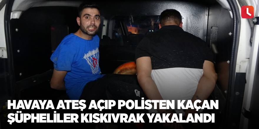 Havaya ateş açıp polisten kaçan şüpheliler kıskıvrak yakalandı