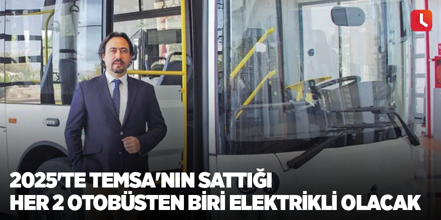 2025'te TEMSA'nın sattığı her 2 otobüsten biri elektrikli olacak