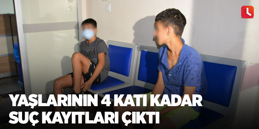 Yaşlarının 4 katı kadar suç kayıtları çıktı