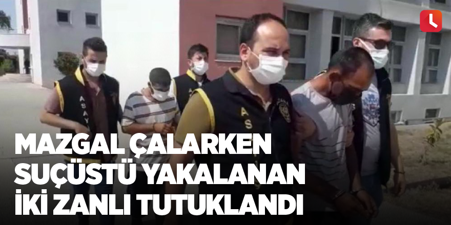 Mazgal çalarken suçüstü yakalanan iki zanlı tutuklandı