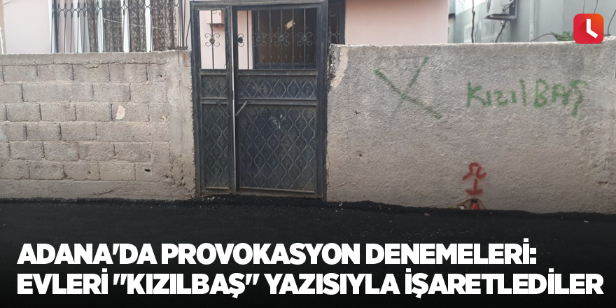 Adana'da provokasyon denemeleri: Evleri "kızılbaş" yazısıyla işaretlediler