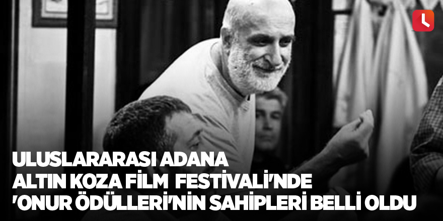 Uluslararası Adana Altın Koza Film Festivali'nde 'Onur Ödülleri'nin sahipleri belli oldu