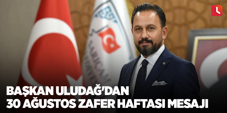 Başkan Uludağ'dan 30 Ağustos Zafer Haftası mesajı