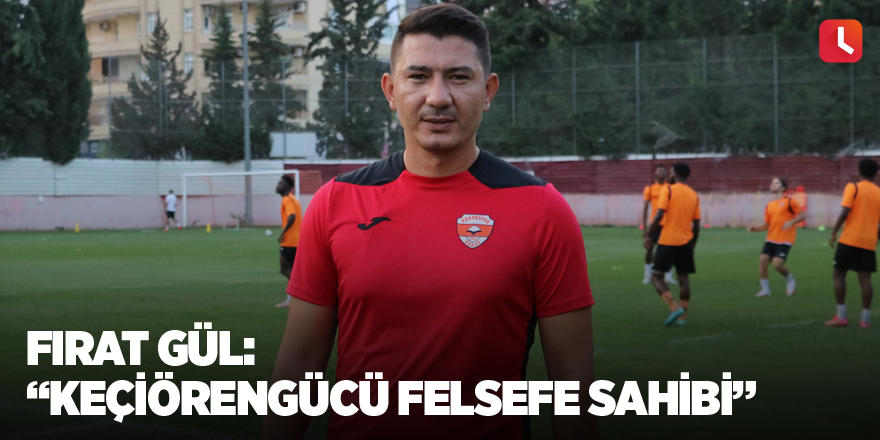 Fırat Gül: “Keçiörengücü felsefe sahibi”