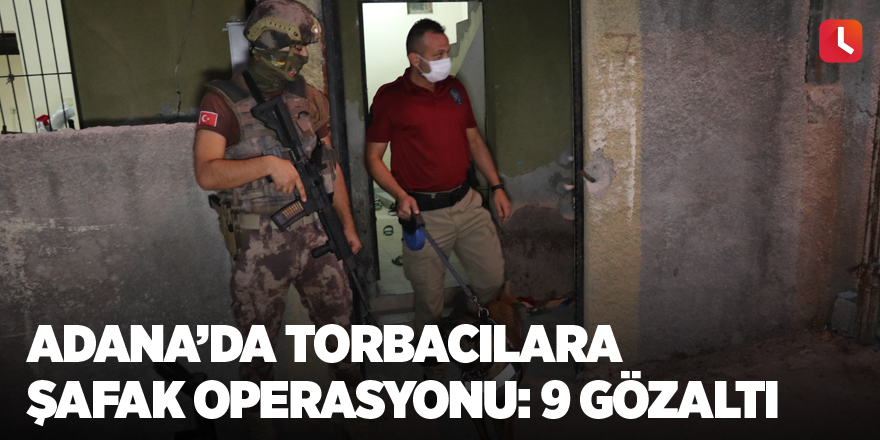 Adana’da torbacılara şafak operasyonu: 9 gözaltı