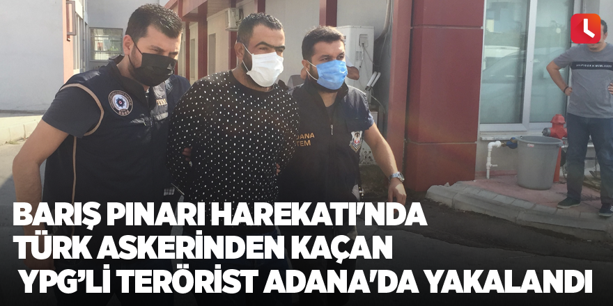 Barış Pınarı Harekatı'nda Türk askerinden kaçan YPG’li terörist Adana'da yakalandı