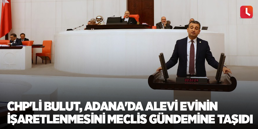 CHP'li Bulut, Adana'da alevi evinin işaretlenmesini meclis gündemine taşıdı