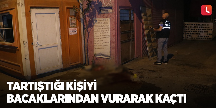 Tartıştığı kişiyi bacaklarından vurarak kaçtı