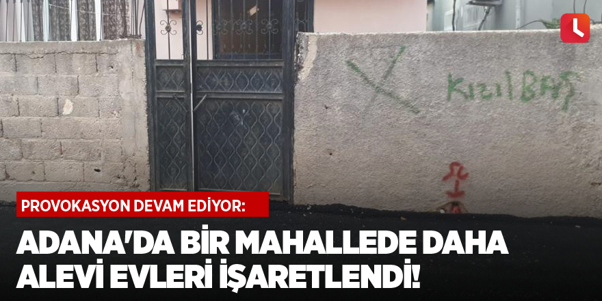 Provokasyon devam ediyor: Adana'da bir mahallede daha alevi evleri işaretlendi!