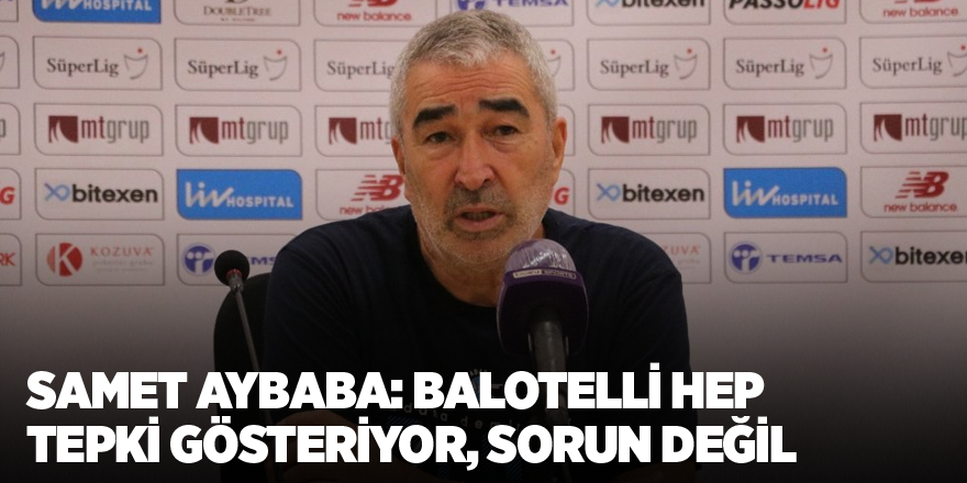 Samet Aybaba: Balotelli hep tepki gösteriyor, sorun değil