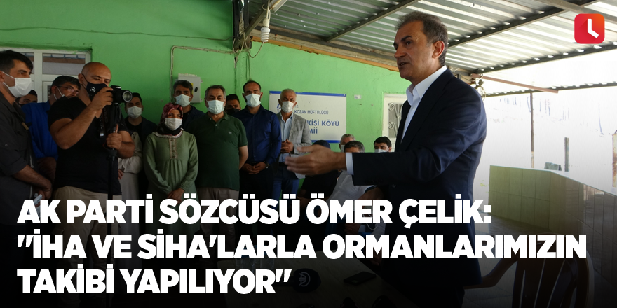 AK Parti Sözcüsü Ömer Çelik: "İHA ve SİHA'larla ormanlarımızın takibi yapılıyor"