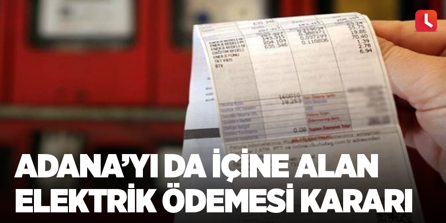 Adana’yı da içine alan elektrik ödemesi kararı