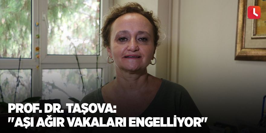 Prof. Dr. Taşova: "Aşı ağır vakaları engelliyor"