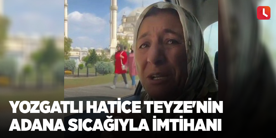 Yozgatlı Hatice Teyze'nin Adana sıcağıyla imtihanı