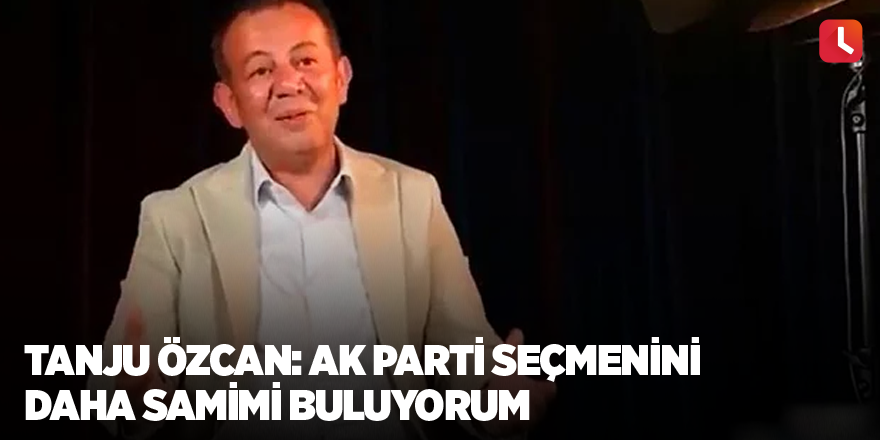 Tanju Özcan: AK Parti seçmenini daha samimi buluyorum