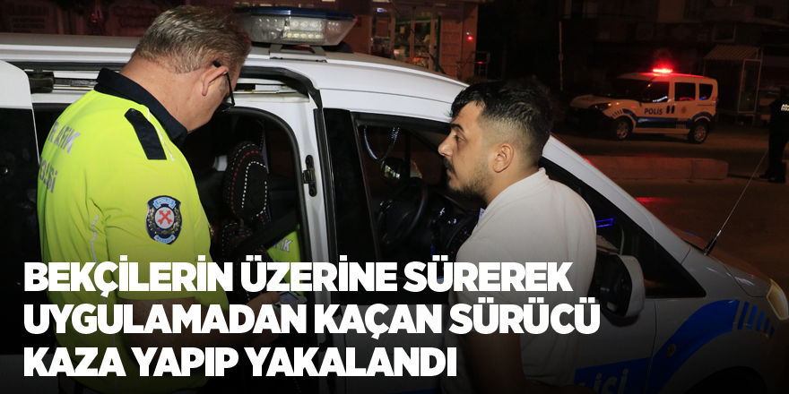 Bekçilerin üzerine sürerek uygulamadan kaçan sürücü kaza yapıp yakalandı