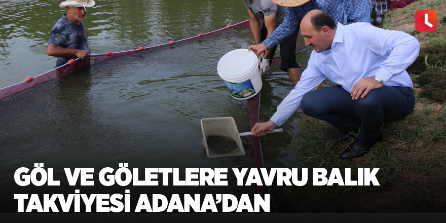 Göl ve göletlere yavru balık takviyesi Adana’dan