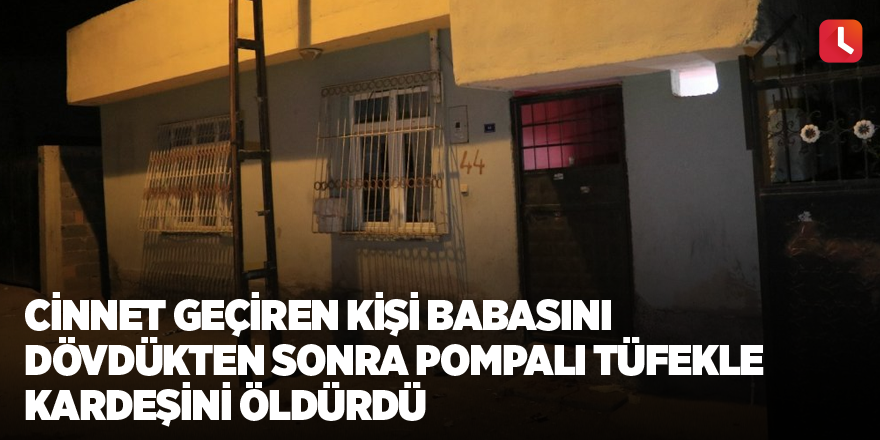 Cinnet geçiren kişi babasını dövdükten sonra pompalı tüfekle kardeşini öldürdü