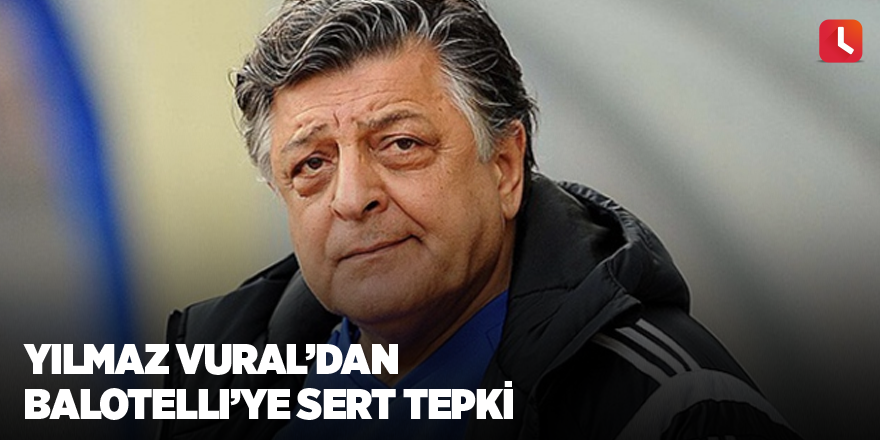 Yılmaz Vural’dan Balotelli’ye sert tepki