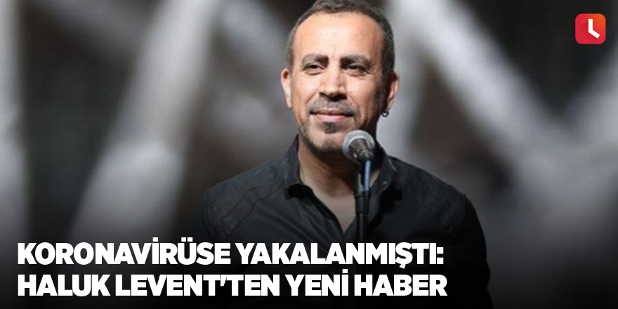 Koronavirüse yakalanmıştı: Haluk Levent'ten yeni haber