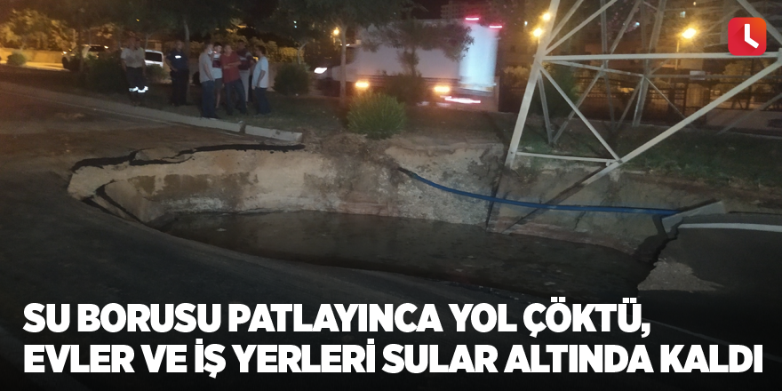 Su borusu patlayınca yol çöktü, evler ve iş yerleri sular altında kaldı