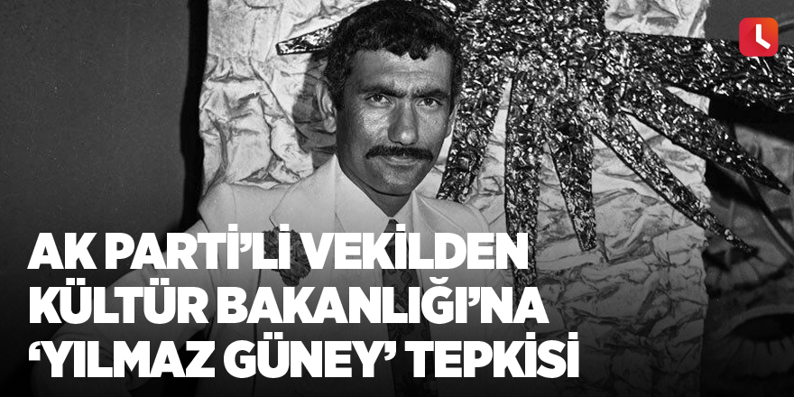 AK Parti ’li vekilden Kültür Bakanlığı’na ‘Yılmaz Güney’ tepkisi