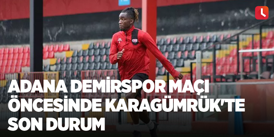 Adana Demirspor maçı öncesinde Karagümrük'te son durum