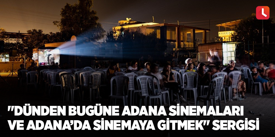 "Dünden Bugüne Adana Sinemaları ve Adana’da Sinemaya Gitmek" sergisi