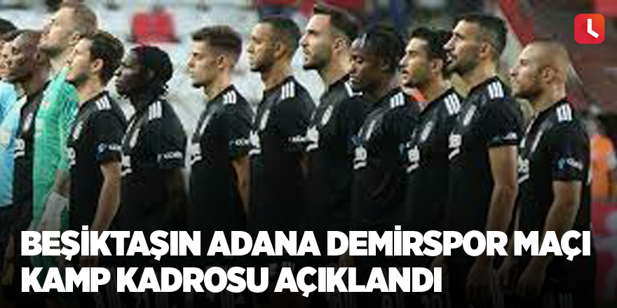 Beşiktaşın Adana Demirspor maçı kamp kadrosu açıklandı