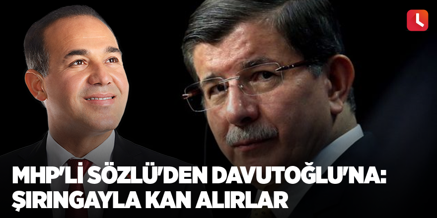 MHP'li Sözlü'den Davutoğlu'na: Şırıngayla kan alırlar