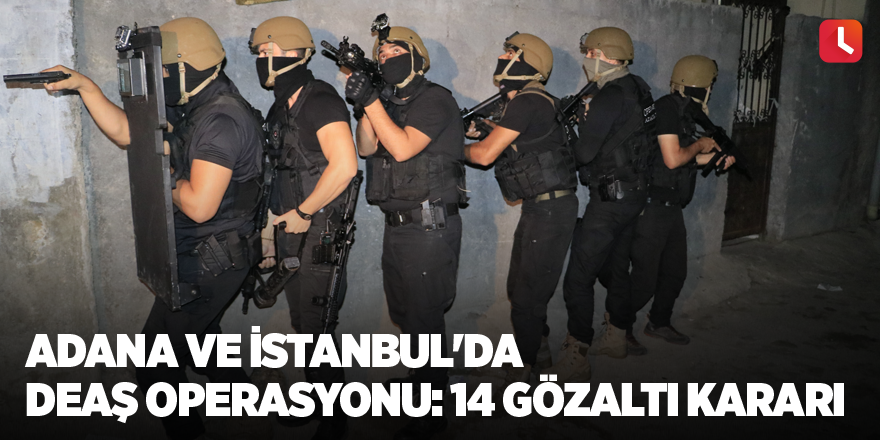 Adana ve İstanbul'da DEAŞ operasyonu: 14 gözaltı kararı