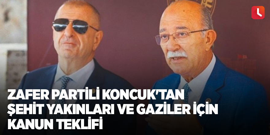 Zafer Partili Koncuk'tan şehit yakınları ve gaziler için kanun teklifi