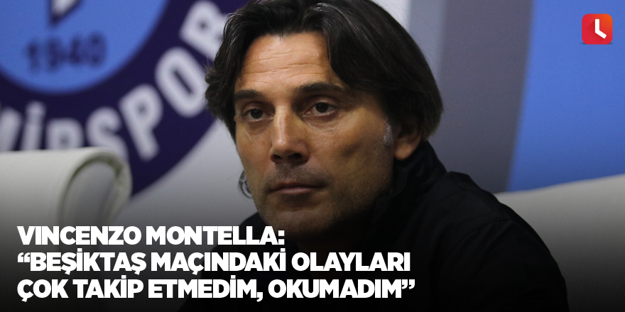 Vincenzo Montella: “Beşiktaş maçındaki olayları çok takip etmedim, okumadım”