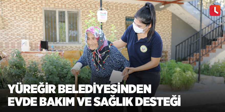 Yüreğir Belediyesinden evde bakım ve sağlık desteği