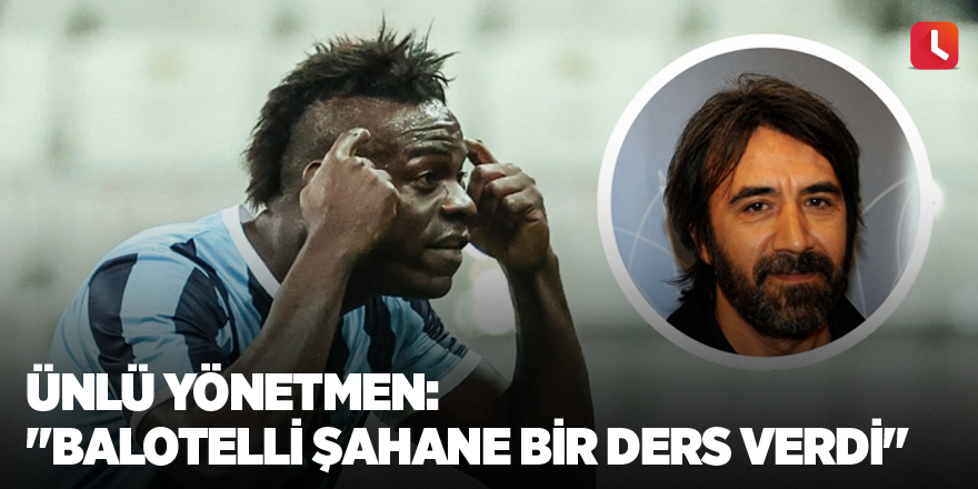 Ünlü yönetmen: "Balotelli şahane bir ders verdi"